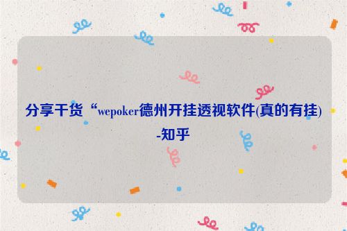 分享干货“wepoker德州开挂透视软件(真的有挂)-知乎