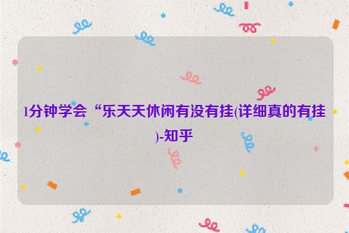 1分钟学会“乐天天休闲有没有挂(详细真的有挂)-知乎