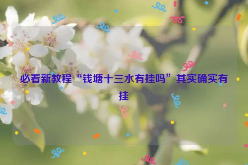 必看新教程“钱塘十三水有挂吗”其实确实有挂
