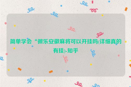 简单学会“微乐安徽麻将可以开挂吗(详细真的有挂)-知乎