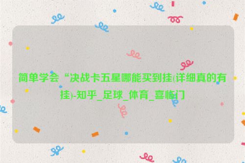 简单学会“决战卡五星哪能买到挂(详细真的有挂)-知乎_足球_体育_喜临门