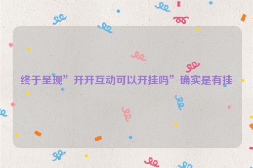 终于呈现”开开互动可以开挂吗”确实是有挂