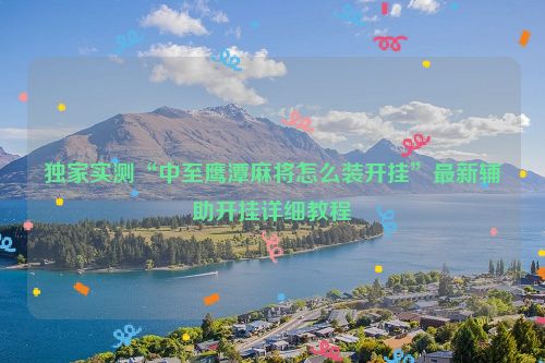 独家实测“中至鹰潭麻将怎么装开挂”最新辅助开挂详细教程