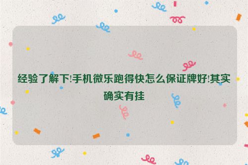 经验了解下!手机微乐跑得快怎么保证牌好!其实确实有挂