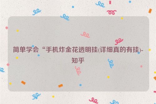 简单学会“手机炸金花透明挂(详细真的有挂)-知乎