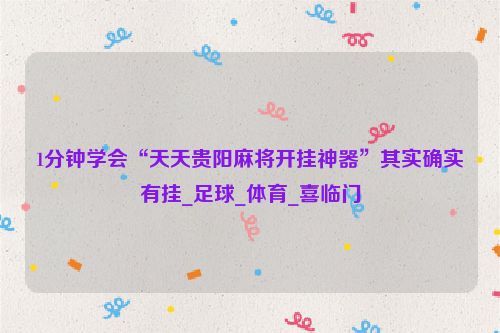 1分钟学会“天天贵阳麻将开挂神器”其实确实有挂_足球_体育_喜临门