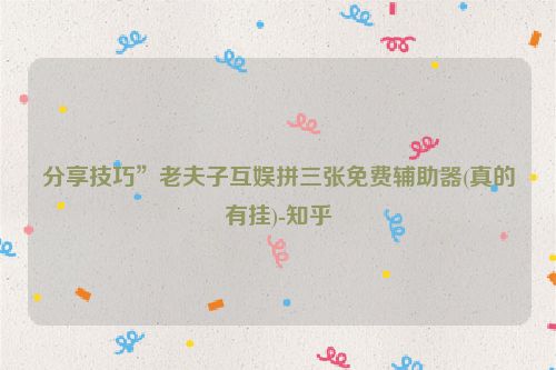 分享技巧”老夫子互娱拼三张免费辅助器(真的有挂)-知乎