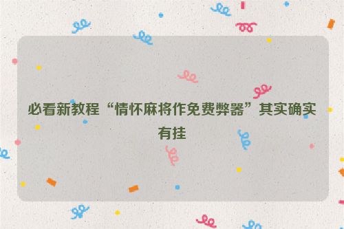 必看新教程“情怀麻将作免费弊器”其实确实有挂