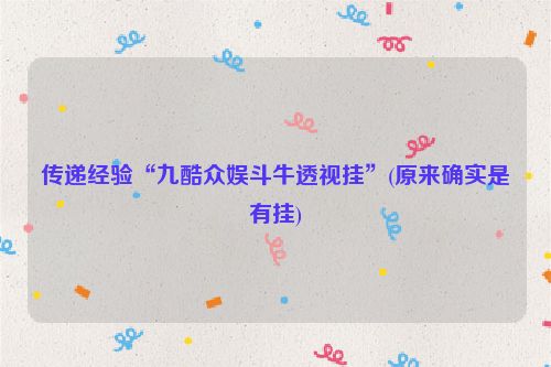 传递经验“九酷众娱斗牛透视挂”(原来确实是有挂)