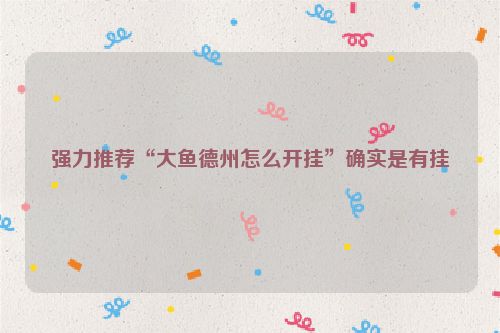 强力推荐“大鱼德州怎么开挂”确实是有挂