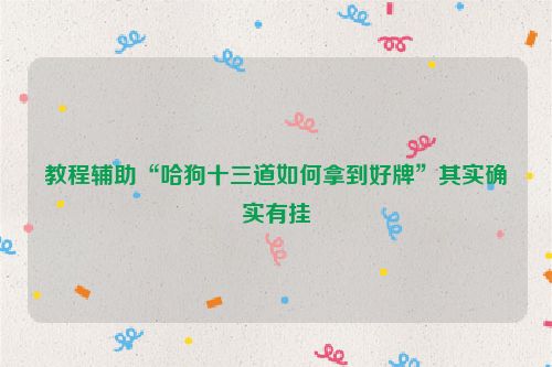 教程辅助“哈狗十三道如何拿到好牌”其实确实有挂