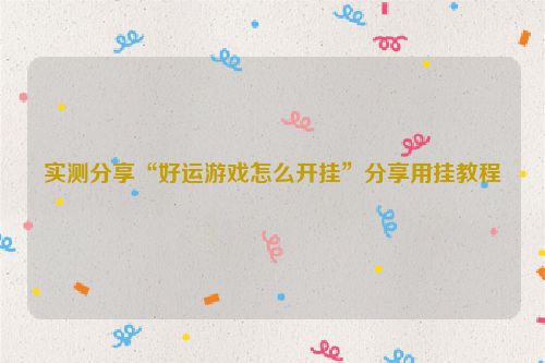 实测分享“好运游戏怎么开挂”分享用挂教程