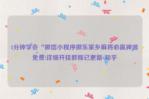 1分钟学会“微信小程序微乐家乡麻将必赢神器免费!详细开挂教程已更新-知乎