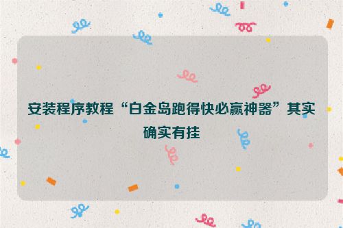 安装程序教程“白金岛跑得快必赢神器”其实确实有挂