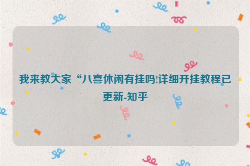 我来教大家“八喜休闲有挂吗!详细开挂教程已更新-知乎