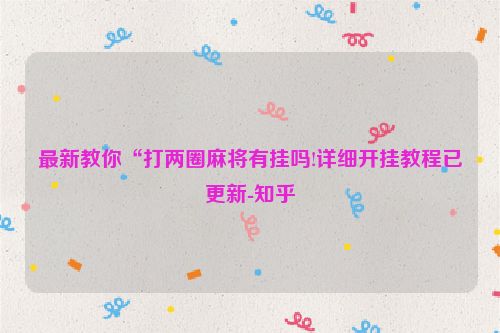 最新教你“打两圈麻将有挂吗!详细开挂教程已更新-知乎