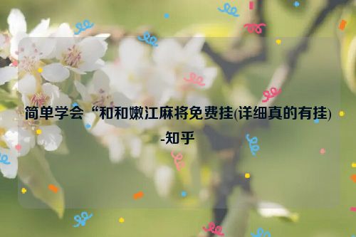 简单学会“和和嫩江麻将免费挂(详细真的有挂)-知乎