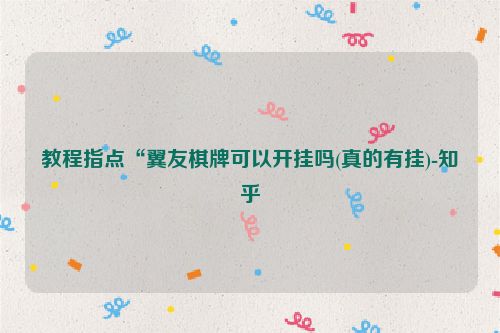 教程指点“翼友棋牌可以开挂吗(真的有挂)-知乎