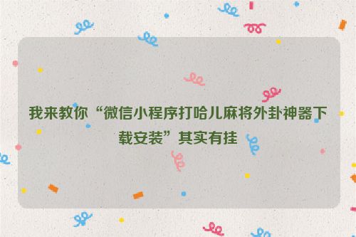我来教你“微信小程序打哈儿麻将外卦神器下载安装”其实有挂