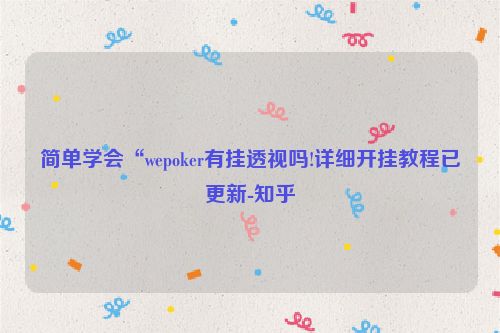 简单学会“wepoker有挂透视吗!详细开挂教程已更新-知乎