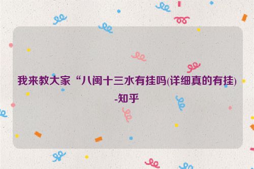 我来教大家“八闽十三水有挂吗(详细真的有挂)-知乎