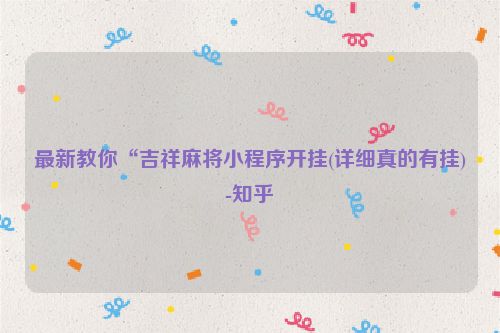 最新教你“吉祥麻将小程序开挂(详细真的有挂)-知乎