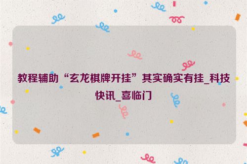 教程辅助“玄龙棋牌开挂”其实确实有挂_科技快讯_喜临门