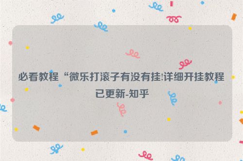 必看教程“微乐打滚子有没有挂!详细开挂教程已更新-知乎