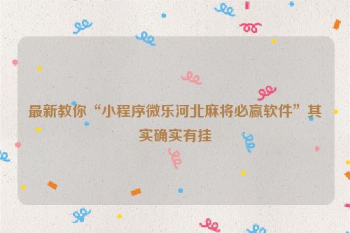 最新教你“小程序微乐河北麻将必赢软件”其实确实有挂