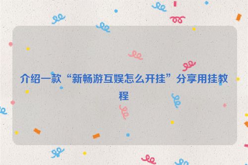 介绍一款“新畅游互娱怎么开挂”分享用挂教程