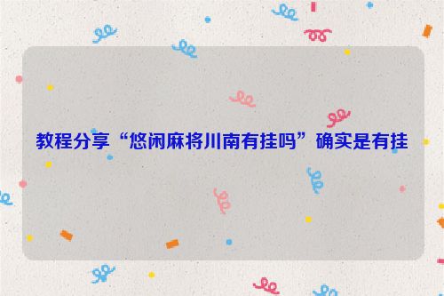 教程分享“悠闲麻将川南有挂吗”确实是有挂