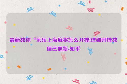 最新教你“乐乐上海麻将怎么开挂!详细开挂教程已更新-知乎