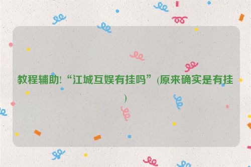 教程辅助!“江城互娱有挂吗”(原来确实是有挂)