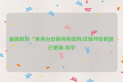 最新教你“来来台安麻将有挂吗!详细开挂教程已更新-知乎