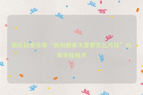 微乐玩家分享“杭州都来大菠萝怎么开挂”分享外挂技术