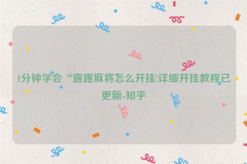 1分钟学会“露露麻将怎么开挂!详细开挂教程已更新-知乎