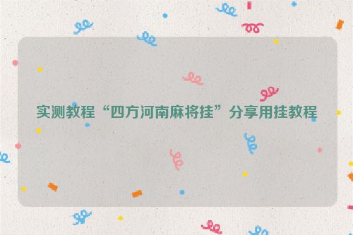 实测教程“四方河南麻将挂”分享用挂教程