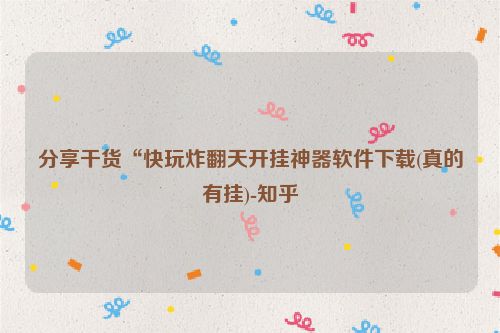 分享干货“快玩炸翻天开挂神器软件下载(真的有挂)-知乎