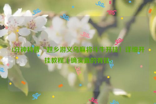 1分钟科普“越乡游义乌麻将斗牛开挂！详细开挂教程（确实真的有挂)