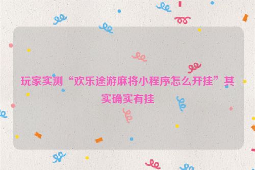 玩家实测“欢乐途游麻将小程序怎么开挂”其实确实有挂