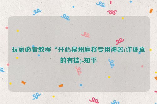 玩家必看教程“开心泉州麻将专用神器(详细真的有挂)-知乎