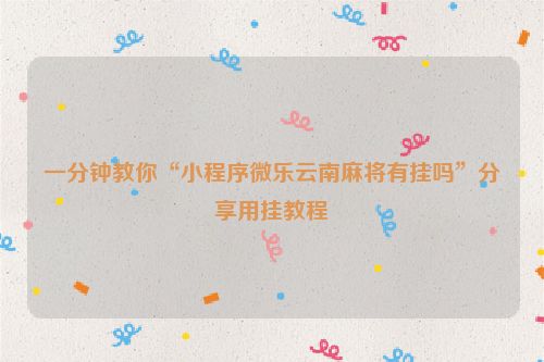 一分钟教你“小程序微乐云南麻将有挂吗”分享用挂教程