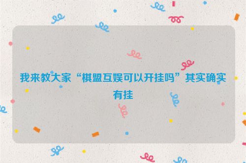 我来教大家“棋盟互娱可以开挂吗”其实确实有挂