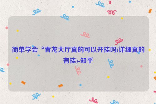 简单学会“青龙大厅真的可以开挂吗(详细真的有挂)-知乎