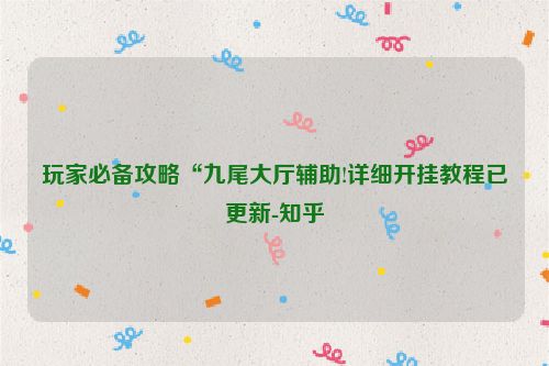 玩家必备攻略“九尾大厅辅助!详细开挂教程已更新-知乎