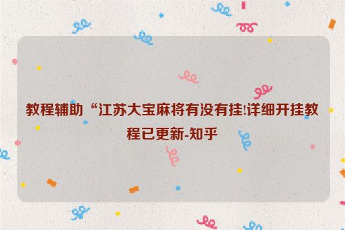 教程辅助“江苏大宝麻将有没有挂!详细开挂教程已更新-知乎