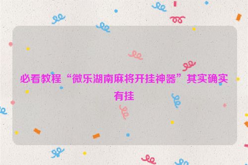 必看教程“微乐湖南麻将开挂神器”其实确实有挂