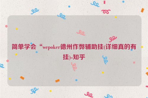 简单学会“wepoker德州作弊辅助挂(详细真的有挂)-知乎