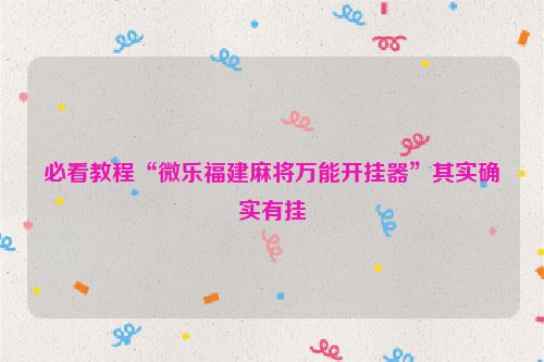 必看教程“微乐福建麻将万能开挂器”其实确实有挂