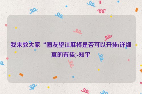 我来教大家“圈友望江麻将是否可以开挂(详细真的有挂)-知乎